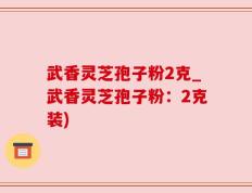 武香灵芝孢子粉2克_武香灵芝孢子粉：2克装)