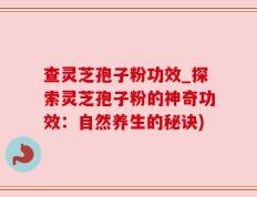 查灵芝孢子粉功效_探索灵芝孢子粉的神奇功效：自然养生的秘诀)