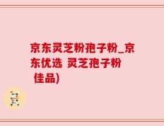 京东灵芝粉孢子粉_京东优选 灵芝孢子粉  佳品)