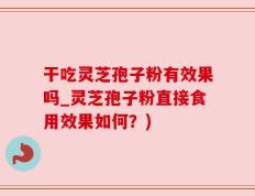 干吃灵芝孢子粉有效果吗_灵芝孢子粉直接食用效果如何？)
