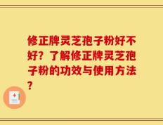修正牌灵芝孢子粉好不好？了解修正牌灵芝孢子粉的功效与使用方法？