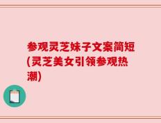 参观灵芝妹子文案简短(灵芝美女引领参观热潮)
