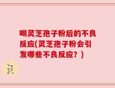 喝灵芝孢子粉后的不良反应(灵芝孢子粉会引发哪些不良反应？)