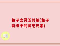 兔子含灵芝剪纸(兔子剪纸中的灵芝元素)