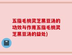 五指毛桃灵芝黑豆汤的功效与作用五指毛桃灵芝黑豆汤的益处)