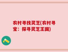 农村寻找灵芝(农村寻宝：探寻灵芝王国)