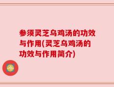 参须灵芝乌鸡汤的功效与作用(灵芝乌鸡汤的功效与作用简介)