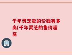 千年灵芝卖的价钱有多高(千年灵芝的售价超高