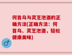 何首乌与灵芝泡酒的正确方法(正确方法：何首乌、灵芝泡酒，轻松健康美味)