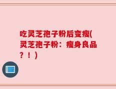 吃灵芝孢子粉后变瘦(灵芝孢子粉：瘦身良品？！)