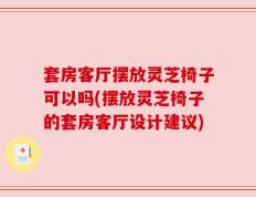 套房客厅摆放灵芝椅子可以吗(摆放灵芝椅子的套房客厅设计建议)