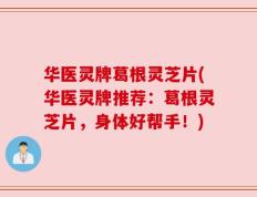 华医灵牌葛根灵芝片(华医灵牌推荐：葛根灵芝片，身体好帮手！)