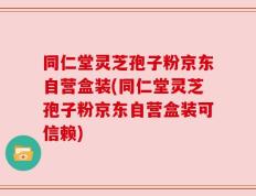 同仁堂灵芝孢子粉京东自营盒装(同仁堂灵芝孢子粉京东自营盒装可信赖)