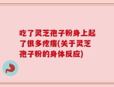 吃了灵芝孢子粉身上起了很多疙瘩(关于灵芝孢子粉的身体反应)