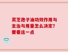 灵芝孢子油功效作用与主治与用量怎么决定？要看这一点