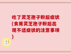 吃了灵芝孢子粉后症状(食用灵芝孢子粉后出现不适症状的注意事项)