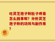 吃灵芝孢子粉肚子疼是怎么回事呢？分析灵芝孢子粉的功效与副作用？
