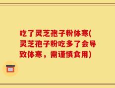 吃了灵芝孢子粉体寒(灵芝孢子粉吃多了会导致体寒，需谨慎食用)