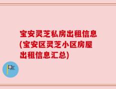 宝安灵芝私房出租信息(宝安区灵芝小区房屋出租信息汇总)