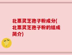 北票灵芝孢子粉成分(北票灵芝孢子粉的组成简介)