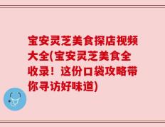 宝安灵芝美食探店视频大全(宝安灵芝美食全收录！这份口袋攻略带你寻访好味道)