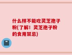 什么样不能吃灵芝孢子粉(了解！灵芝孢子粉的食用禁忌)