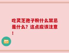 吃灵芝孢子粉什么禁忌是什么？这点应该注意！