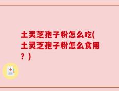 土灵芝孢子粉怎么吃(土灵芝孢子粉怎么食用？)