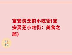 宝安灵芝的小吃街(宝安灵芝小吃街：美食之旅)