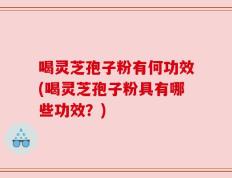 喝灵芝孢子粉有何功效(喝灵芝孢子粉具有哪些功效？)