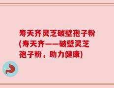 寿天齐灵芝破壁孢子粉(寿天齐——破壁灵芝孢子粉，助力健康)