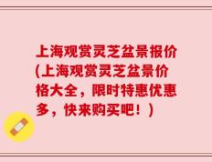 上海观赏灵芝盆景报价(上海观赏灵芝盆景价格大全，限时特惠优惠多，快来购买吧！)