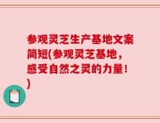 参观灵芝生产基地文案简短(参观灵芝基地，感受自然之灵的力量！)