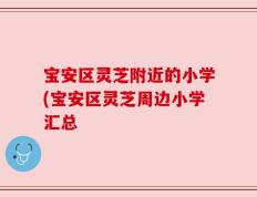 宝安区灵芝附近的小学(宝安区灵芝周边小学汇总