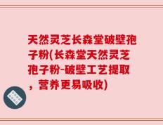 天然灵芝长森堂破壁孢子粉(长森堂天然灵芝孢子粉-破壁工艺提取，营养更易吸收)