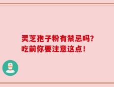 灵芝孢子粉有禁忌吗？吃前你要注意这点！