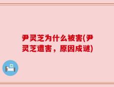 尹灵芝为什么被害(尹灵芝遭害，原因成谜)