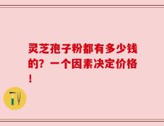 灵芝孢子粉都有多少钱的？一个因素决定价格！