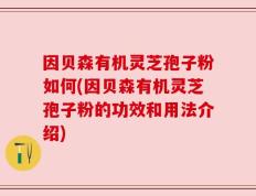 因贝森有机灵芝孢子粉如何(因贝森有机灵芝孢子粉的功效和用法介绍)