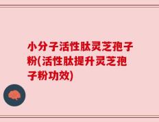 小分子活性肽灵芝孢子粉(活性肽提升灵芝孢子粉功效)