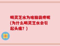 喝灵芝水为啥脑袋疼呢(为什么喝灵芝水会引起头痛？)