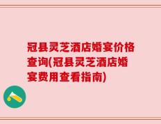 冠县灵芝酒店婚宴价格查询(冠县灵芝酒店婚宴费用查看指南)