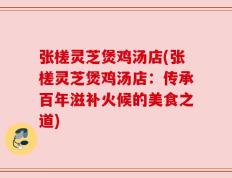 张槎灵芝煲鸡汤店(张槎灵芝煲鸡汤店：传承百年滋补火候的美食之道)
