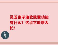 灵芝孢子油软胶囊功能有什么？这点它能帮大忙！