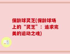 保龄球灵芝(保龄球场上的“灵芝”：追求完美的运动之魂)