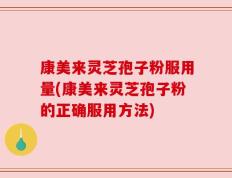 康美来灵芝孢子粉服用量(康美来灵芝孢子粉的正确服用方法)