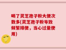 喝了灵芝孢子粉大便次数多(灵芝孢子粉导致频繁排便，当心过量使用)