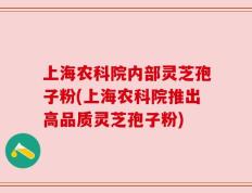 上海农科院内部灵芝孢子粉(上海农科院推出高品质灵芝孢子粉)