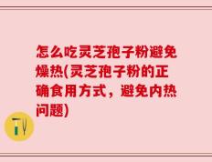 怎么吃灵芝孢子粉避免燥热(灵芝孢子粉的正确食用方式，避免内热问题)