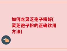 如何吃灵芝孢子粉好(灵芝孢子粉的正确饮用方法)